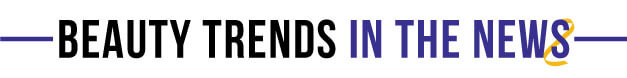 Beauty Trends in the News Beauty Trends in the News